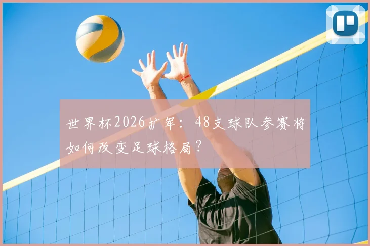 世界杯2026扩军:48支球队参赛将如何改变足球格局?