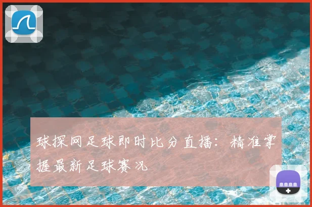 球探网足球即时比分直播：精准掌握最新足球赛况