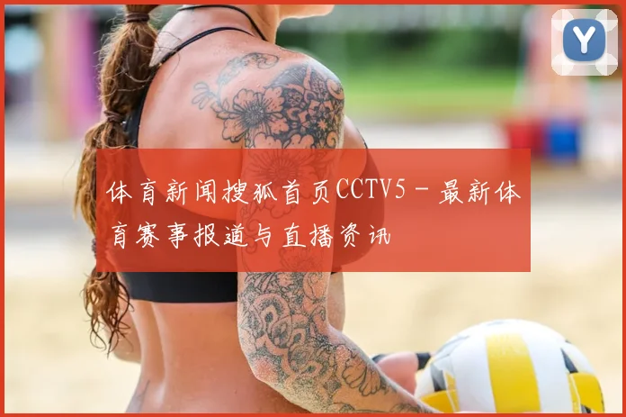 体育新闻搜狐首页CCTV5 - 最新体育赛事报道与直播资讯