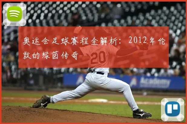 奥运会足球赛程全解析:2012年伦敦的绿茵传奇