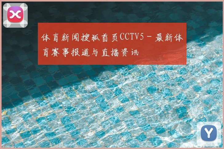 体育新闻搜狐首页CCTV5 - 最新体育赛事报道与直播资讯