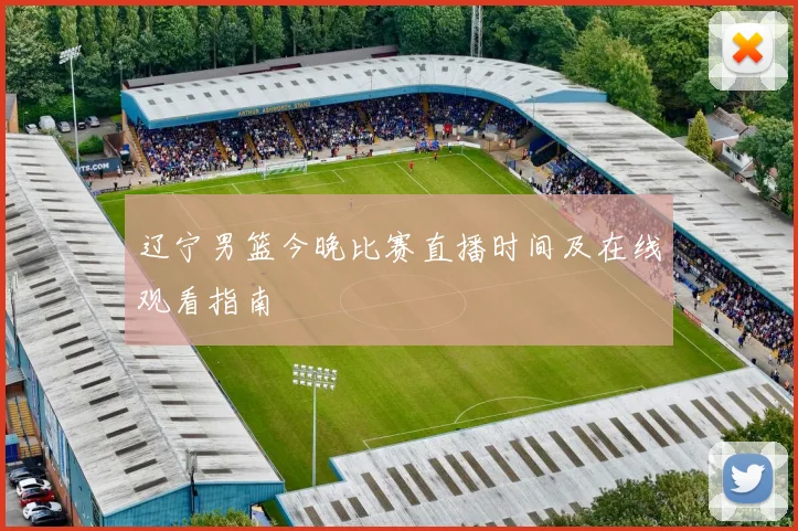 辽宁男篮今晚比赛直播时间及在线观看指南
