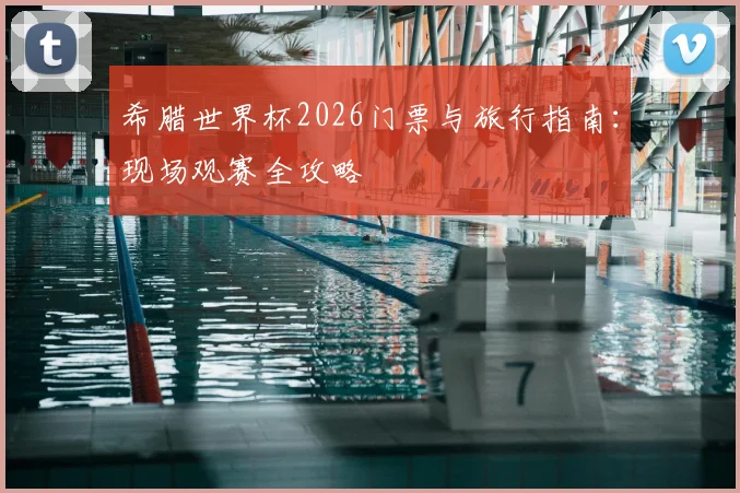 希腊世界杯2026门票与旅行指南:现场观赛全攻略