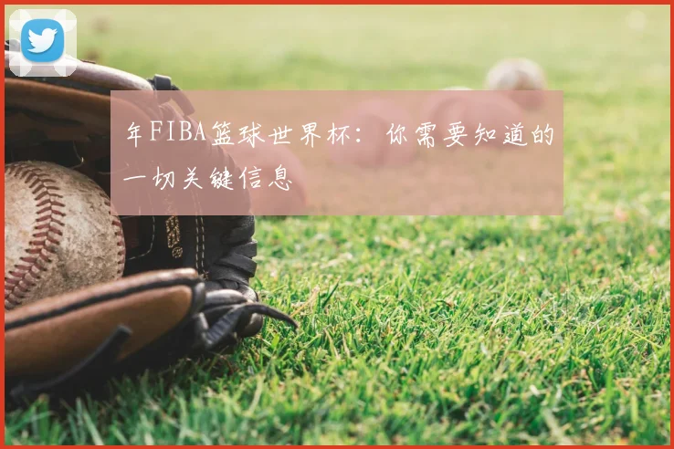 年FIBA篮球世界杯:你需要知道的一切关键信息