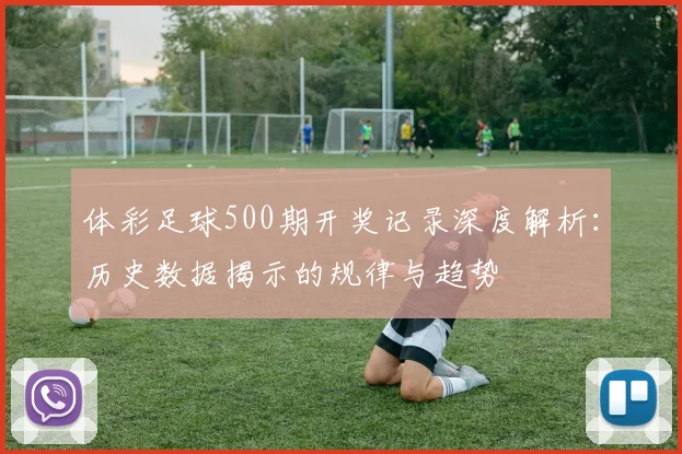体彩足球500期开奖记录深度解析：历史数据揭示的规律与趋势