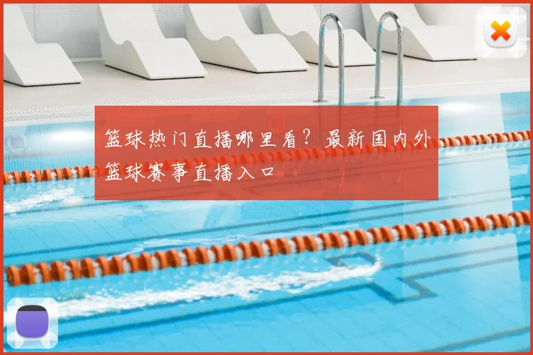 篮球热门直播哪里看?最新国内外篮球赛事直播入口