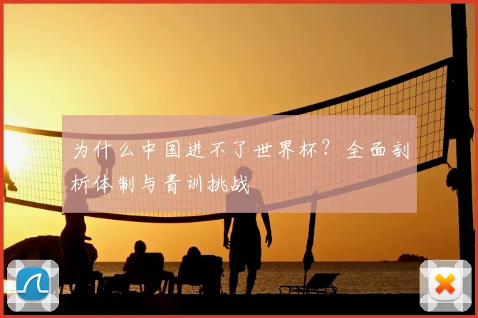 为什么中国进不了世界杯？全面剖析体制与青训挑战