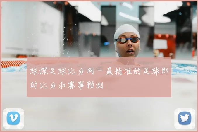 球探足球比分网 - 最精准的足球即时比分和赛事预测
