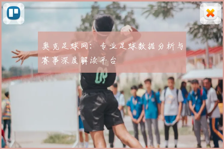奥克足球网:专业足球数据分析与赛事深度解读平台