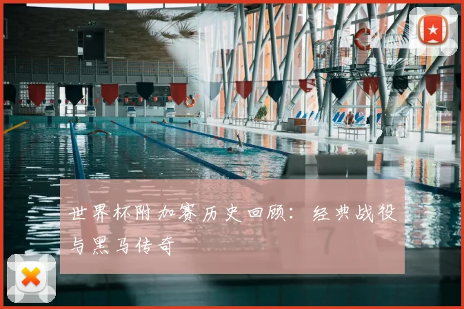世界杯附加赛历史回顾:经典战役与黑马传奇