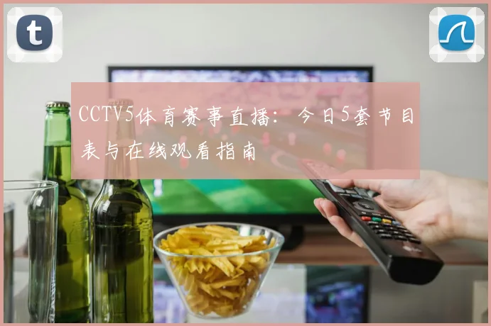CCTV5体育赛事直播：今日5套节目表与在线观看指南