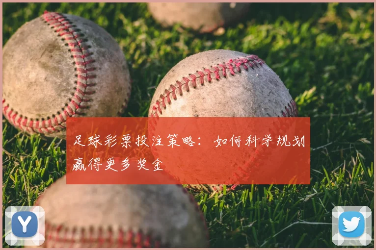 足球彩票投注策略：如何科学规划赢得更多奖金