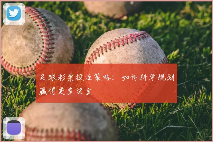 足球彩票投注策略：如何科学规划赢得更多奖金